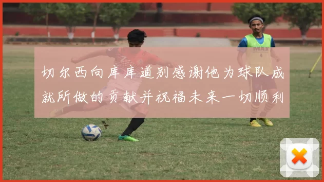 切尔西向库库道别感谢他为球队成就所做的贡献并祝福未来一切顺利