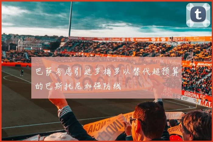 巴萨考虑引进罗梅罗以替代超预算的巴斯托尼加强防线