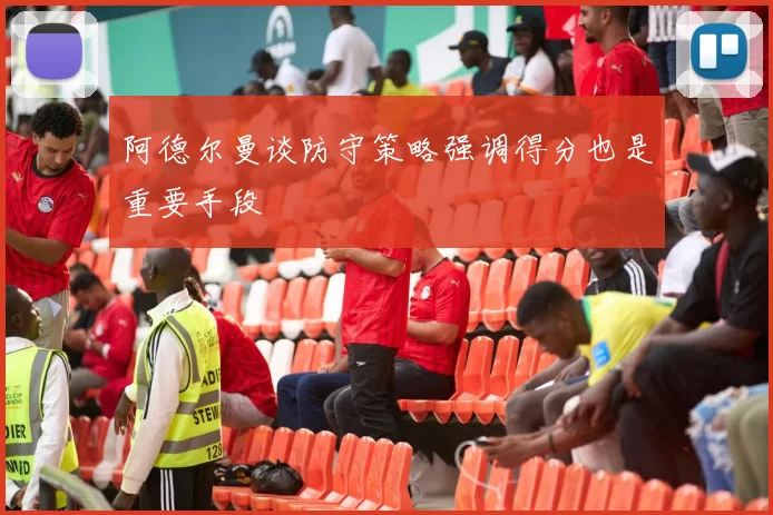 阿德尔曼谈防守策略强调得分也是重要手段