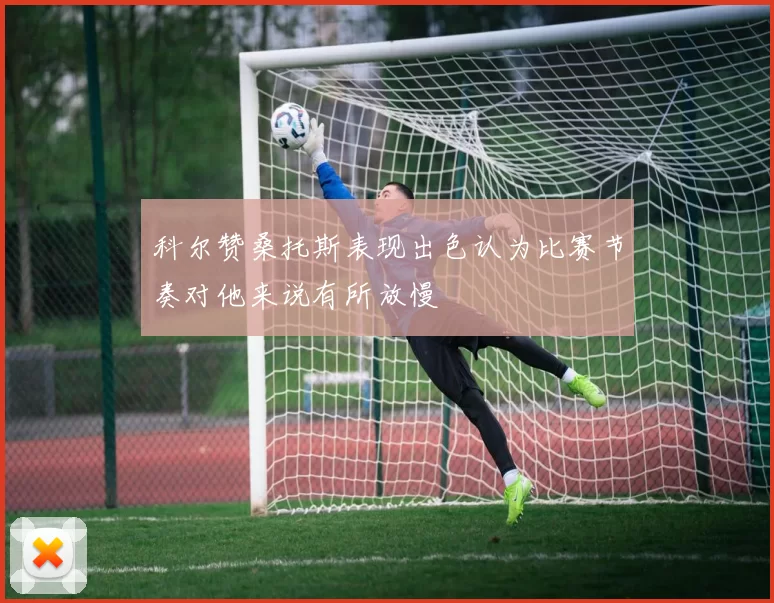 科尔赞桑托斯表现出色认为比赛节奏对他来说有所放慢
