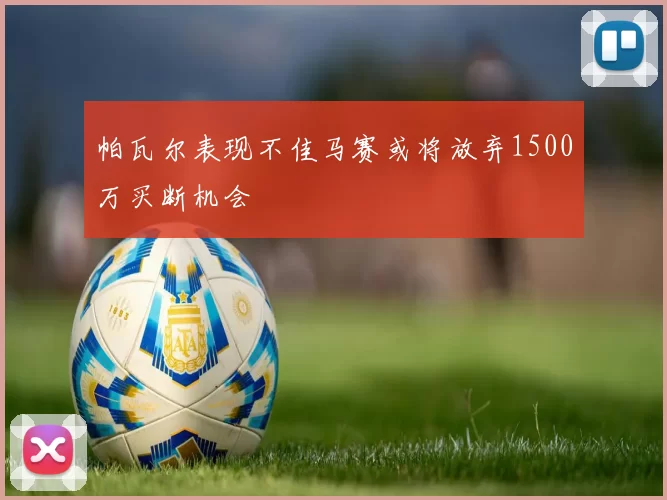 帕瓦尔表现不佳马赛或将放弃1500万买断机会