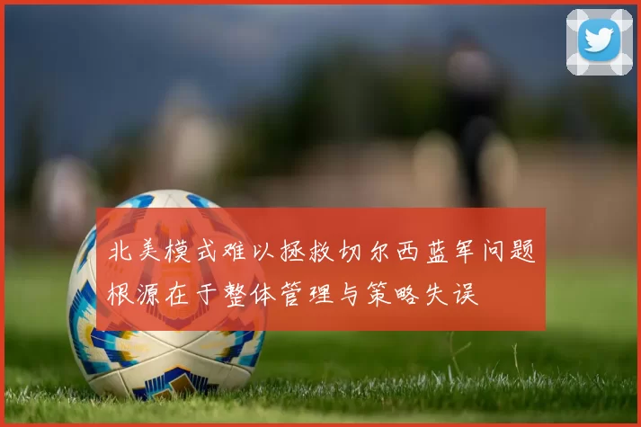 北美模式难以拯救切尔西蓝军问题根源在于整体管理与策略失误