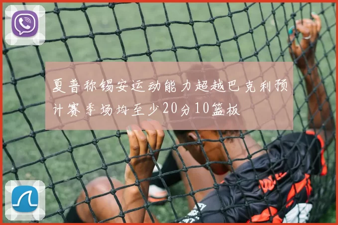 夏普称锡安运动能力超越巴克利预计赛季场均至少20分10篮板