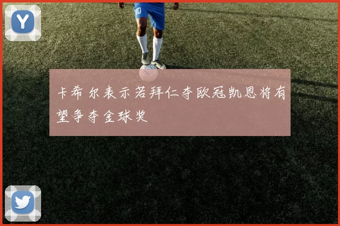 卡希尔表示若拜仁夺欧冠凯恩将有望争夺金球奖