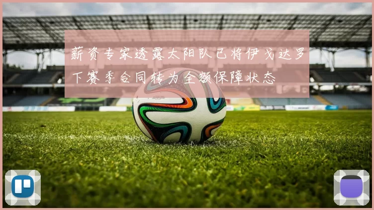 薪资专家透露太阳队已将伊戈达罗下赛季合同转为全额保障状态